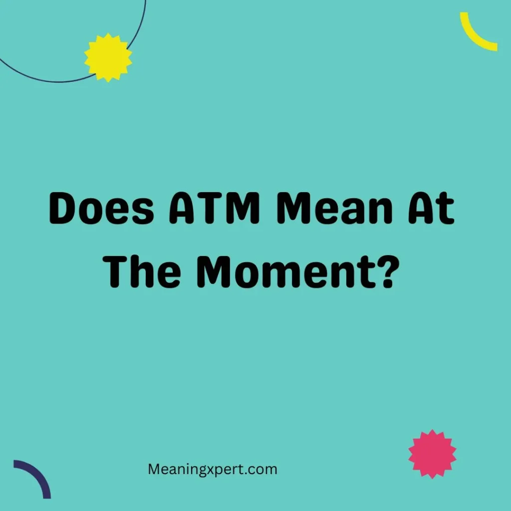 Does ATM Mean At The Moment